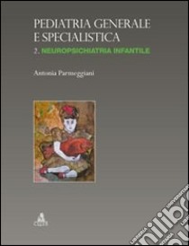 Pediatria generale e specialistica. Vol. 2: Neuropsichiatria infantile libro di Parmeggiani Antonia