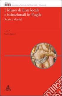 I musei di enti locali e istituzionali in Puglia. Storia e identità libro di Gelao C. (cur.)