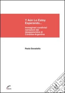 Y aún lo estoy esperando... Immaginari condivisi/narrazioni dei desaparecidos di Córdoba-Argentina libro di Donatiello Paola