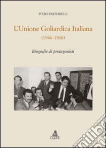 L'unione goliardica italiana 1946-1968. Biografie di protagonisti libro di Pastorelli Piero