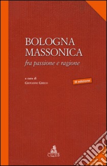 Bologna massonica. Fra passione e ragione libro di Greco G. (cur.)