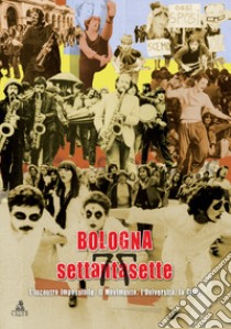 Bologna settantasette. L'incontro impossibile. Il movimento, l'Università, la città libro di Brizzi Gian Paolo; Dessì Paola; Negrini Daniela