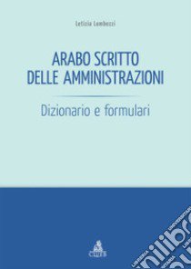 Arabo scritto delle amministrazioni. Dizionario e formulari libro di Lombezzi Letizia