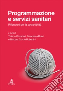 Programmazione e servizi sanitari. Riflessioni per la sostenibilità libro di Curcio Rubertini B. (cur.); Carradori T. (cur.); Bravi F. (cur.)