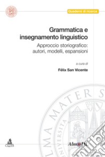 Grammatica e insegnamento linguistico. Approccio storiografico: autori, modelli, espansioni libro di San Vicente F. (cur.)