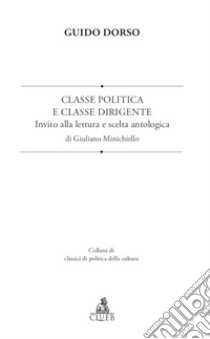 Classe politica e classe dirigente. Invito alla lettura e scelta antologica libro di Dorso Guido; Minichiello G. (cur.)