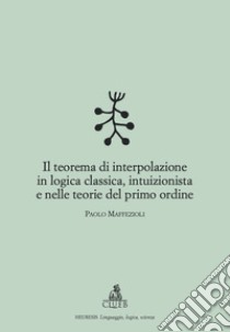 Il teorema di interpolazione in logica classica, intuizionista e nelle teorie del primo ordine libro di Maffezioli Paolo