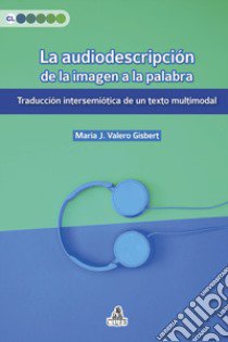 La audiodescripción de la imagen a la palabra. Traducción intersemiótica de un texto multimodal libro di Valero Gisbert María