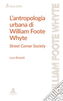 L'antropologia urbana di William Foote Whyte. Street Corner Society libro di Rimoldi Luca