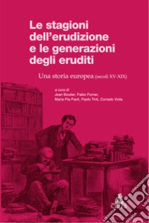 Le stagioni dell'erudizione e le generazioni degli eruditi. Una storia europea (secoli XV-XIX) libro di Boutier J. (cur.); Forner F. (cur.); Paoli M. P. (cur.)