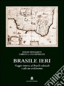 Brasile ieri. Viaggio intorno al Brasile coloniale e alle sue architetture libro di Bonamico Sergio; Cacciavillani Carlos A.