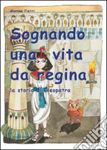 Sognando una vita da regina. La storia di Cleopatra libro di Pierri Marina