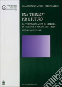 Una Cronaca per il futuro. La testimonianza di libertà di «Cronaca sociale d'Italia» gennaio-agosto 1926 libro di Merli Gianfranco; Sparisci Emo