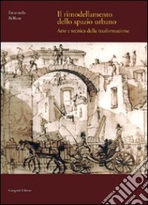 Il rimodellamento dello spazio urbano. Arte e tecnica della trasformazione libro di Belfiore Emanuela