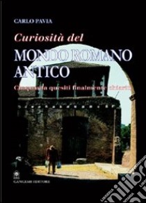 Curiosità dal mondo romano antico. Cinquanta quesiti finalmente chiariti libro di Pavia Carlo