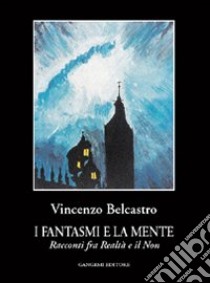 I fantasmi e la mente. Racconti fra realtà e il non libro di Belcastro Vincenzo