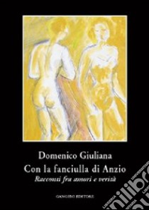 Con la fanciulla di Anzio. Racconti fra amori e verità libro di Giuliana Domenico