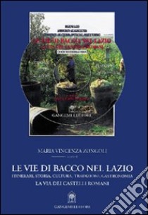 Le vie di Bacco nel Lazio. Itinerari, storia, cultura, tradizioni, gastronomia. La via dei Castelli Romani libro di Zongoli M. Vincenza