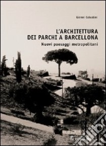 L'architettura dei parchi a Barcellona. Nuovi paesaggi metropolitani libro di Celestini Gianni