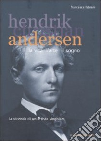 Hendrik Christian Andersen. La vita, l'arte, il sogno libro di Fabiani Francesca