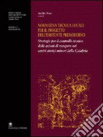 Normativa tecnica locale per il progetto dell'esistente premoderno. Strategie per il controllo tecnico delle azioni di recupero nei centri storici minori... libro di Nesi Attilio