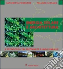 Energia solare e architettura. Il fotovoltaico tra sostenibilità e nuovi linguaggi libro di Piemontese Antonietta; Scarano Rolando