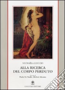 Alla ricerca del corpo perduto libro di Liuccio Michaela; De Nardis P. (cur.); Marotta M. (cur.)