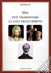 Mai può tramontare la luce dello Spirito libro di Fortuna Aldo