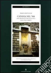 Catania nel '900. Dall'architettura eclettica allo stile liberty libro di Restuccia Franca