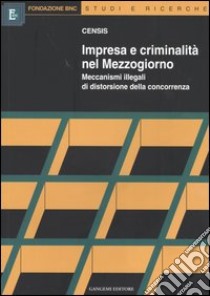 Impresa e criminalità nel Mezzogiorno. Meccanismi illegali di distorsione della concorrenza libro di CENSIS (cur.)