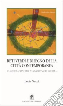 Reti verdi e disegno della città contemporanea. La costruzione del nuovo piano di Londra libro di Nucci Lucia