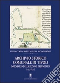 Archivio storico comunale di Tivoli. Inventario della sezione preunitaria (1257-1870) libro di Cento Emilia; Marino Mario; Ponzani Anna