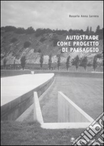 Autostrade come progetto di paesaggio libro di Iarrera Rosaria A.