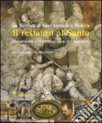 Il restauro al santo. La Basilica di Sant'Antonio di Padova. Documenti e testimonianze del cantiere libro di Cogotti Marina; Silvestri Marco