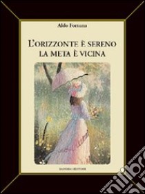 L'orizzonte è sereno. La meta è vicina libro di Fortuna Aldo