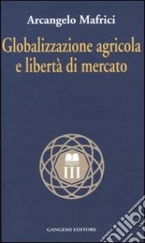 Globalizzazione agricola e libertà di mercato libro di Mafrici Arcangelo