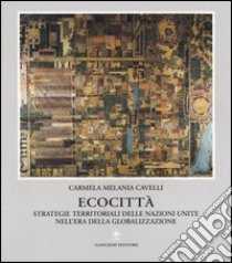 Ecocittà. Strategie territoriali delle nazioni unite nell'era della globalizzazione libro di Cavelli Carmela Melania