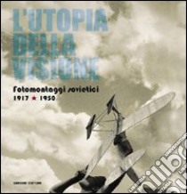 L'utopia della visione. Fotomontaggi sovietici 1917-1950 libro di Tozzi S. (cur.); Pirani F. (cur.)