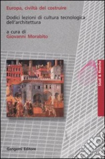 Europa, civiltà del costruire. Dodici lezioni di cultura tecnologica dell'architettura libro di Morabito G. (cur.)