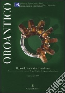 Oroantico. Il gioiello tra antico e moderno. Primo concorso europeo per il design del gioiello ispirato all'antichità. Maggio-Giugno 2004 libro di Ministero per i beni e le attività culturali (cur.)