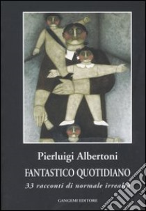 Fantastico quotidiano. 33 racconti di normale irrealtà libro di Albertoni Pierluigi