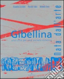 Gibellina. Nata dall'arte. Una città per una società estetica libro di Cristallini Elisabetta; Fabbri Marcello; Greco Antonella; Zangara L. (cur.)