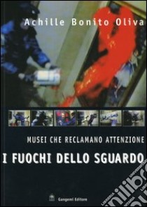 I fuochi dello sguardo. Musei che reclamano attenzione libro di Bonito Oliva Achille