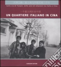 Un quartiere italiano in Cina. Sulla via di Tianjin: mille anni di relazioni tra Italia e Cina. Guida alla mostra (Pechino, dicembre 2004). Ediz. italian e cinese libro di Cardano N. (cur.); Porzio P. L. (cur.)