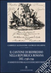 Il cantone di Riofreddo nella Repubblica romana del 1798-1799. Un momento di storia alla luce di documenti inediti libro di Alessandri G. (cur.); Segarini G. (cur.)