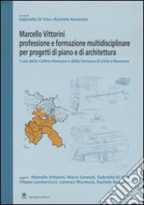 Marcello Vittorini: professione e formazione multidisciplinare per progetti di piano e architettura. I casi delle Colline Romane e della Darsena di Città a Ravenna libro di Di Vito G. (cur.); Nunziata R. (cur.)