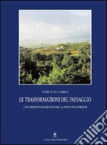 Le trasformazioni del paesaggio. Una responsabilità per la pianificazione libro di Carci Pier Luigi