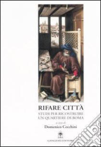 Rifare città. Studi per ricostruire un quartiere di Roma. Con CD-ROM libro di Cecchini D. (cur.)