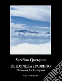 Io, Rosinella e padre Pio. L'armonia fra le religioni libro di Querques Serafino