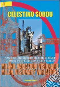 Milano, variazioni visionarie. Meta-codici futuristi per l'identità di Milano-Milan, visionary variations. Futuristic meta-codes for Milan's identity libro di Soddu Celestino